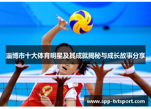 淄博市十大体育明星及其成就揭秘与成长故事分享
