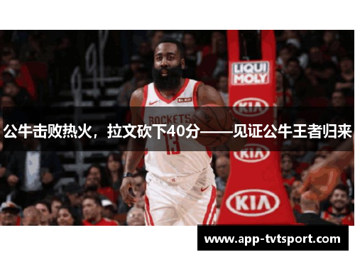 公牛击败热火，拉文砍下40分——见证公牛王者归来
