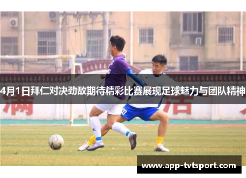 4月1日拜仁对决劲敌期待精彩比赛展现足球魅力与团队精神